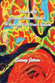 Title: Pure Light ~ Cosmic Sweet Heart ~ We've All Got Stars Inside, Author: Sunny Jetsun