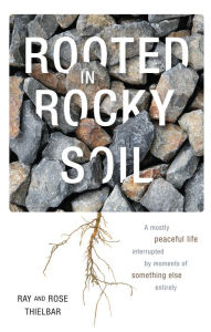 Title: Rooted in Rocky Soil: A Mostly Peaceful Life Interrupted by Moments of Something Else Entirely, Author: Rose Thielbar