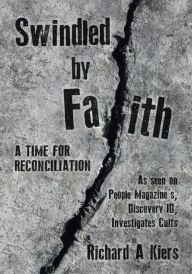 Title: Swindled by Faith: A Time For Reconciliation, Author: Richard Kiers