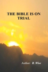 Title: The Bible On Trial, Author: B. Wise