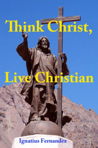 Title: Think Christ, Live Christian, Author: Ignatius Fernandez