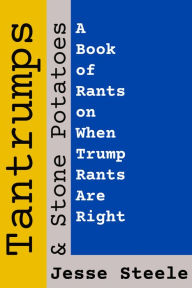 Title: Tantrumps & Stone Potatoes: A Book of Rants on When Trump Rants Are Right, Author: Jesse Steele