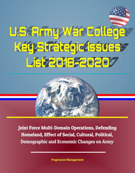 U.S. Army War College Key Strategic Issues List 2018-2020: Joint Force Multi-Domain Operations, Defending Homeland, Effect of Social, Cultural, Political, Demographic and Economic Changes on Army