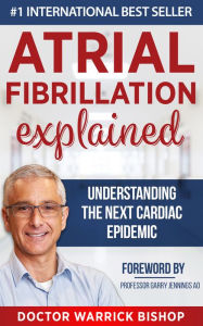 Title: Atrial Fibrillation Explained: Understanding The Next Cardiac Epidemic, Author: Warrick Bishop