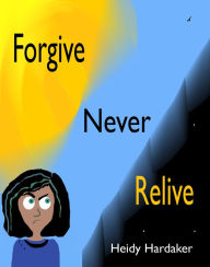 Title: Forgive Never Relive, Author: Heidy Hardaker