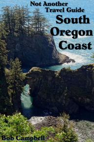 Title: South Oregon Coast: Not Another Travel Guide, Author: Bob Campbell