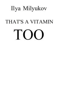 Title: That's A Vitamin Too, Author: Ilya Milyukov