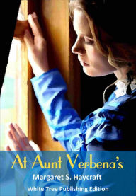 Title: At Aunt Verbena's: White Tree Publishing Edition, Author: Margaret S. Haycraft