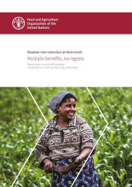 Title: Disaster Risk Reduction at Farm Level: Multiple Benefits, No Regrets: Results From Cost-Benefit Analyses Conducted in a Multi-Country Study, 2016-2018, Author: Food and Agriculture Organization of the United Nations