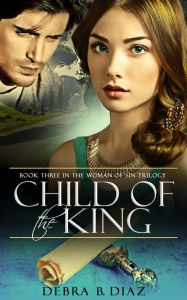 Title: Child of the King: Book Three in the Woman of Sin Trilogy, Author: Debra B. Diaz