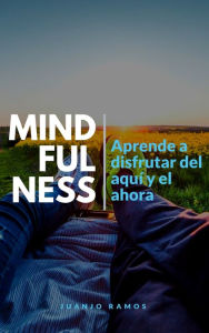 Title: Mindfulness: aprende a disfrutar del aquí y el ahora, Author: Juanjo Ramos