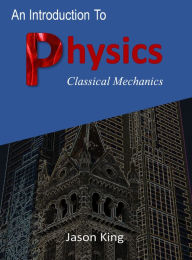 Title: An Introduction To Physics (Classical Mechanics), Author: Jason King