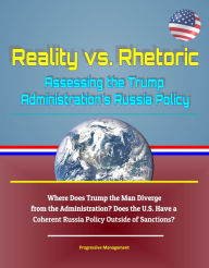Title: Reality vs. Rhetoric: Assessing the Trump Administration's Russia Policy - Where Does Trump the Man Diverge from the Administration? Does the U.S. Have a Coherent Russia Policy Outside of Sanctions?, Author: Progressive Management