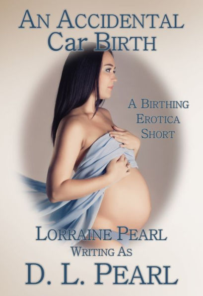 An Accidental Car Birth: A Birthing Erotica Short