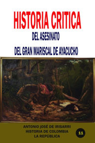 Title: Historia crítica del asesinato del gran mariscal de Ayacucho, Author: Antonio José de Irisarri