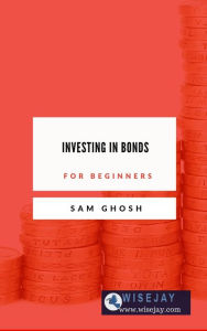 Title: Investing in Bonds for Beginners, Author: Sam Ghosh