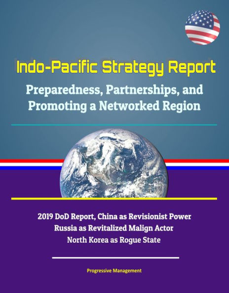 Indo-Pacific Strategy Report: Preparedness, Partnerships, and Promoting a Networked Region, 2019 DoD Report, China as Revisionist Power, Russia as Revitalized Malign Actor, North Korea as Rogue State