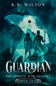 Title: Guardian (Book Two of the Spirits' War Trilogy), Author: K.V. Wilson