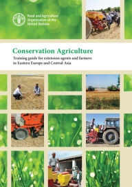 Title: Conservation Agriculture: Training Guide for Extension Agents and Farmers in Eastern Europe and Central Asia, Author: Food and Agriculture Organization of the United Nations