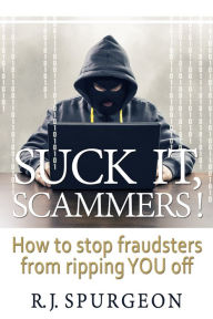 Title: Suck It, Scammers! How to Stop Fraudsters from Ripping You Off, Author: Rod Spurgeon