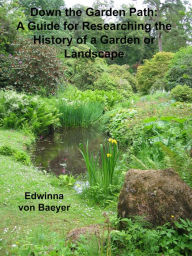 Title: Down the Garden Path: A Guide to Researching the History of a Garden or Landscape, Author: Edwinna von Baeyer