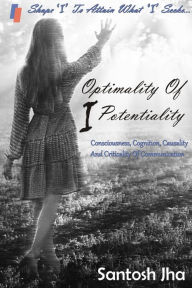 Title: Optimality Of I Potentiality: Consciousness, Cognition, Causality And Criticality Of Communication, Author: Santosh Jha