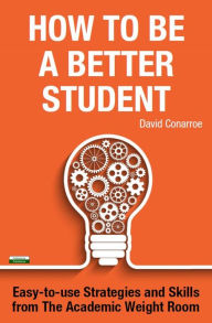 Title: How to be a Better Student: Easy-to-use Strategies and Skills from The Academic Weight Room, Author: David Conarroe