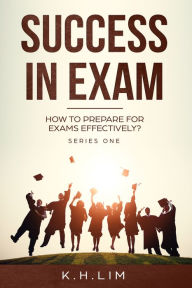 Title: Success in Exam How to Prepare For Exams Effectively?, Author: K.H. Lim