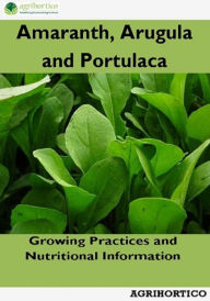 Title: Amaranth, Arugula and Portulaca: Growing Practices and Nutritional Information, Author: Agrihortico