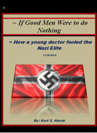 Title: If Good Men Were to do Nothing: How a young doctor fooled the Nazi Elite, Author: Kurt Niziak