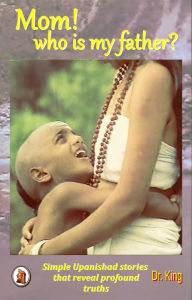 Title: Mom! Who Is My Father?: Simple Upanishad Stories That Reveal Profound Truths, Author: Dr.King