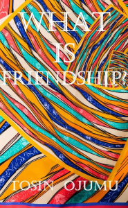 Title: What is Friendship?, Author: Tosin Ojumu