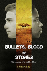 Title: Bullets, Blood and Stones: The Journey of a Child Soldier, Book 1 in the Stones Trilogy Series, Author: Donna White
