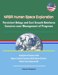 Title: NASA Human Space Exploration: Persistent Delays and Cost Growth Reinforce Concerns over Management of Programs - Analysis of Issues with Space Launch System (SLS) Moon Rocket, Orion Crew Spacecraft, Author: Progressive Management