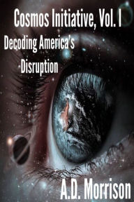Title: Cosmos Initiative Series, Vol. I, Decoding America's Disruption, Author: A.D. Morrison