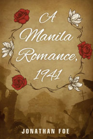 Title: A Manila Romance, 1941, Author: Jonathan Foe