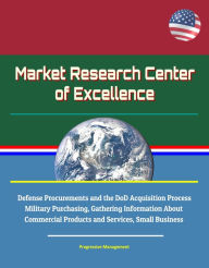 Title: Market Research Center of Excellence: Defense Procurements and the DoD Acquisition Process, Military Purchasing, Gathering Information About Commercial Products and Services, Small Business, Author: Progressive Management