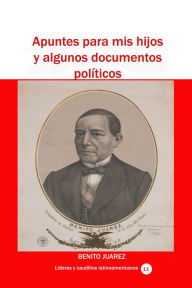 Title: Apuntes para mis hijos y algunos documentos políticos, Author: Benito Juárez