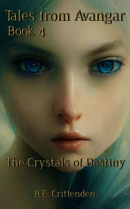 Title: Tales from Avangar Book 4 The Crystals of Destiny, Author: B.E. Crittenden