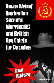 Title: How a Web of Australian Secrets Worried US and British Spy Chiefs for Decades, Author: Neil Landers