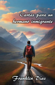 Title: Cartas para un Hermano Inmigrante, Author: Franklin Díaz Lárez