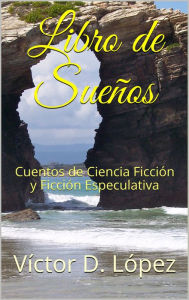 Title: Libro de Sueños: Cuentos de Ciencia Ficción y Ficción Especulativa, Author: Victor D. Lopez