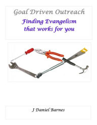 Title: Goal Driven Outreach: Finding Evangelism that Works for You, Author: J Dan Barnes