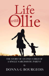 Title: Life with Ollie: The Story of an Only Child of a Single Narcissistic Parent, Author: Donna Bourgeois