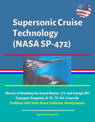 Title: Supersonic Cruise Technology (NASA SP-472) - History of Breaking the Sound Barrier, U.S. and Foreign SST Transport Programs, B-70, TU-144, Concorde, Problems with Sonic Boom, Pollution, Aerodynamics, Author: Progressive Management