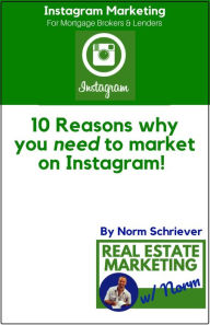 Title: 10 Reasons Why You Need to Market on Instagram! An Industry White Paper for Mortgage Brokers and Lenders., Author: Norm Schriever