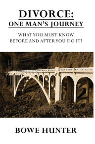 Title: Divorce: One Man's Journey - What You Must Know Before and After You Do It, Author: Bowe Hunter