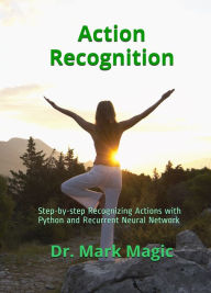 Title: Action Recognition: Step-by-step Recognizing Actions with Python and Recurrent Neural Network, Author: Mark Magic