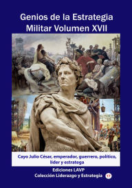 Title: Genios de la Estrategia Militar Volumen XVII Cayo Julio César, emperador, guerrero, político, líder y estratega, Author: Ediciones LAVP