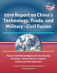 Title: 2019 Report on China's Technology, Trade, and Military - Civil Fusion: Pursuit of Artificial Intelligence (AI), New Materials and Energy - Nuclear Reactors, Graphene, Deep Sea and Polar Exploration, Author: Progressive Management